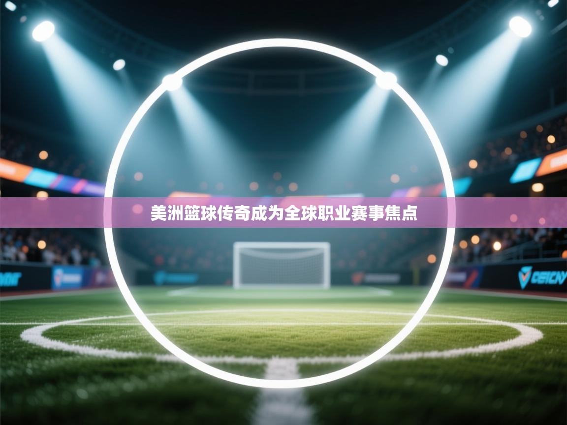 美洲篮球传奇成为全球职业赛事焦点