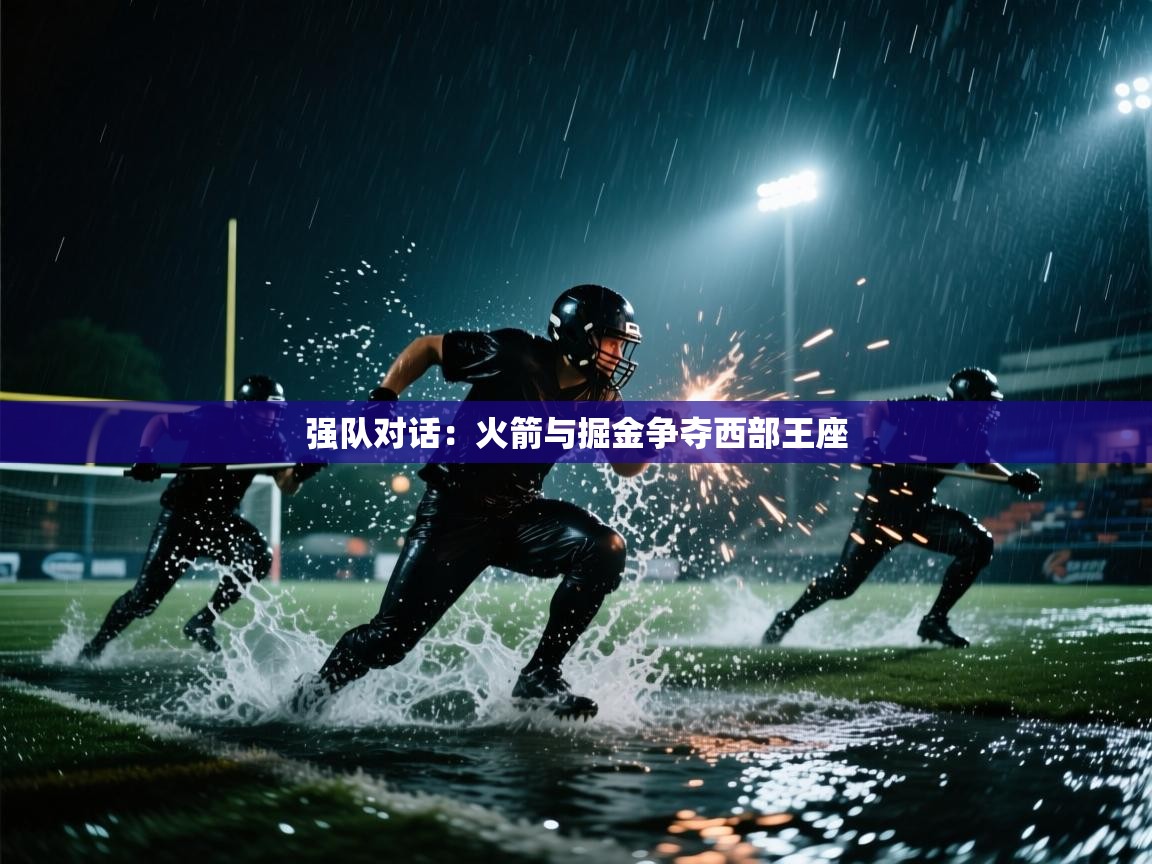 强队对话：火箭与掘金争夺西部王座