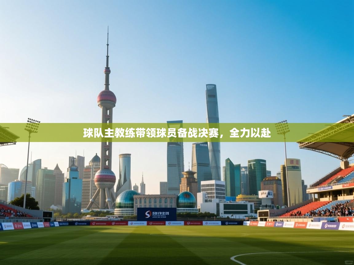 球队主教练带领球员备战决赛，全力以赴
