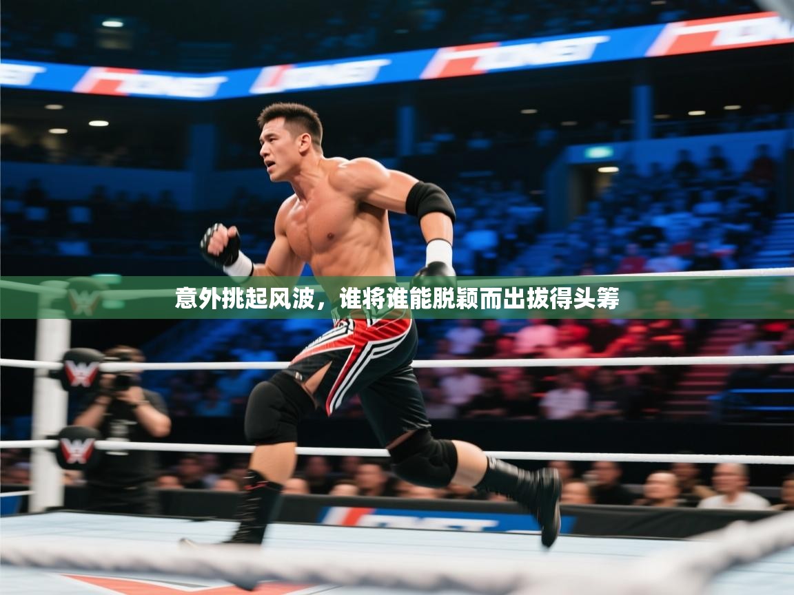 意外挑起风波，谁将谁能脱颖而出拔得头筹  第1张