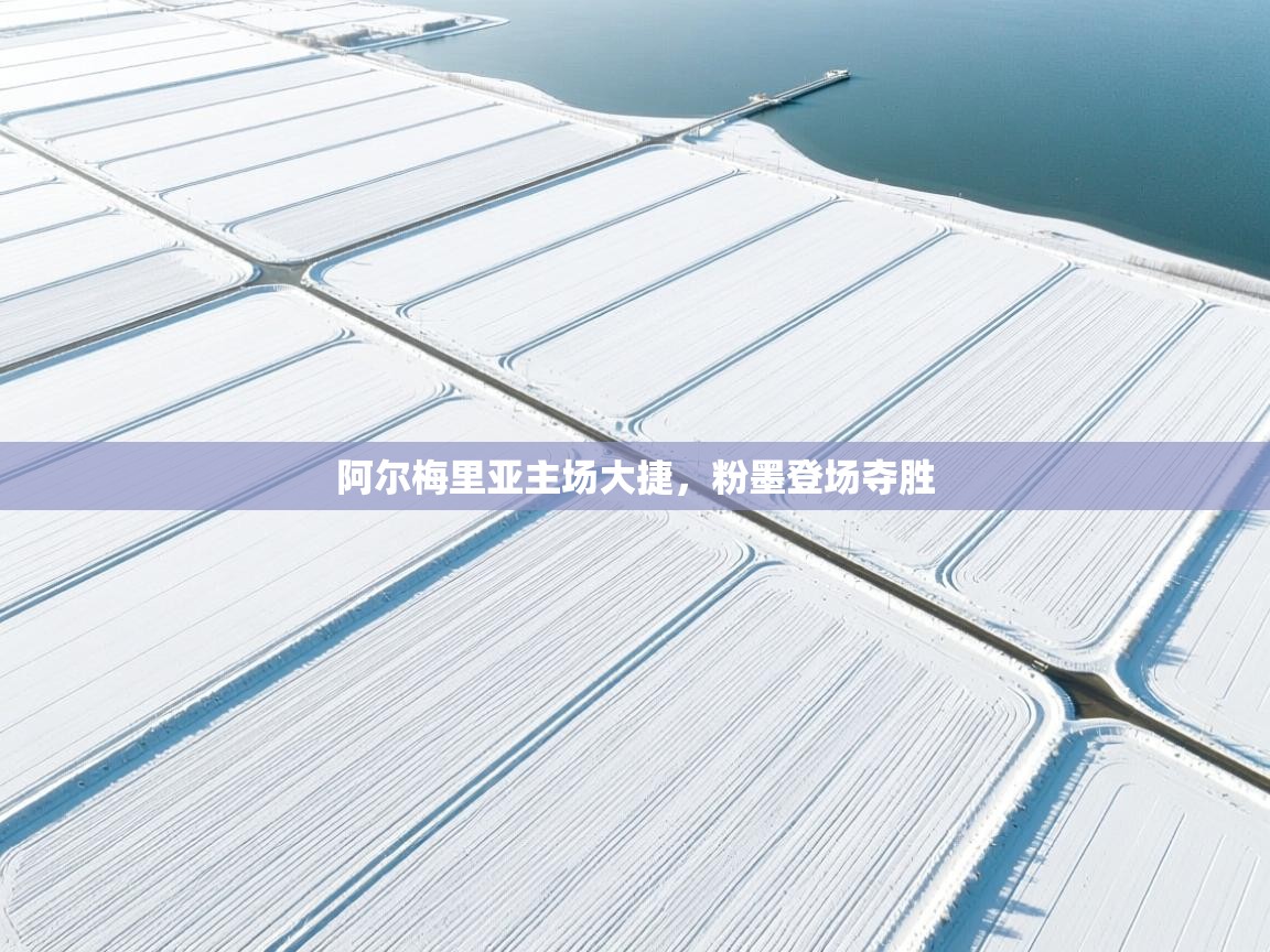 阿尔梅里亚主场大捷，粉墨登场夺胜