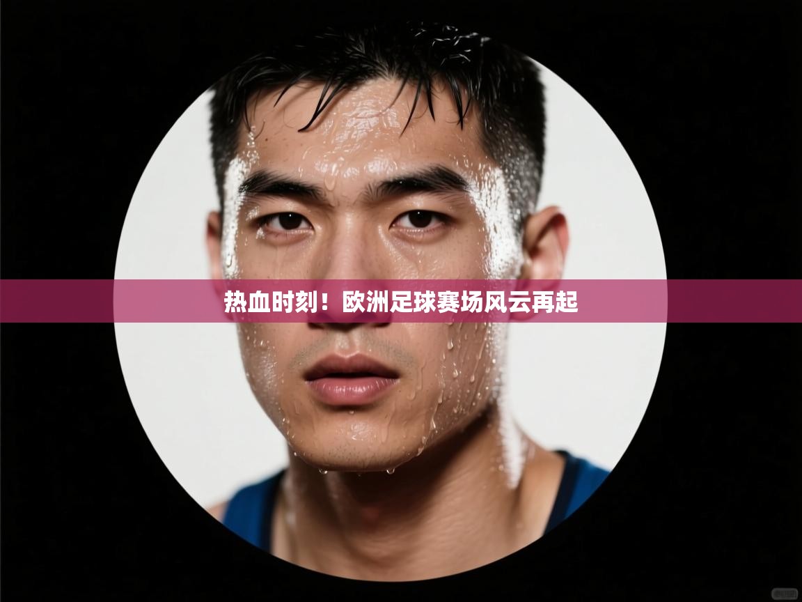 热血时刻！欧洲足球赛场风云再起  第2张