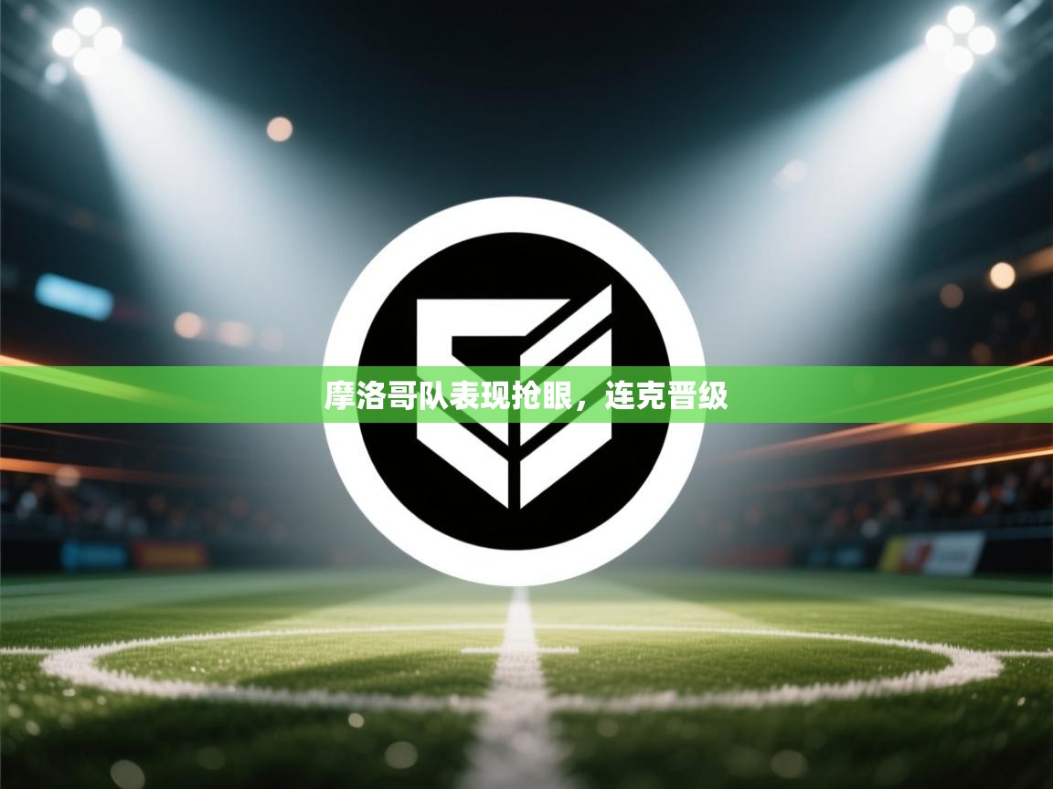 摩洛哥队表现抢眼，连克晋级