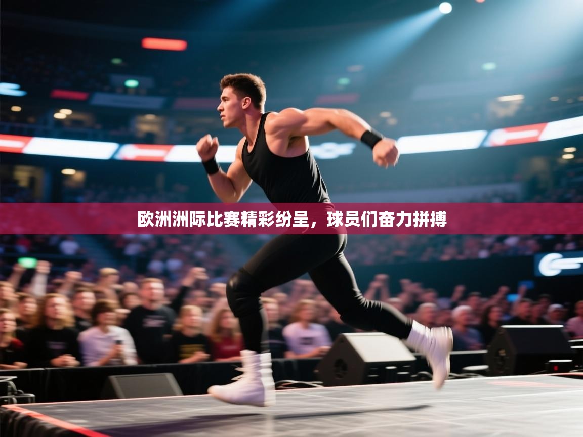 欧洲洲际比赛精彩纷呈，球员们奋力拼搏